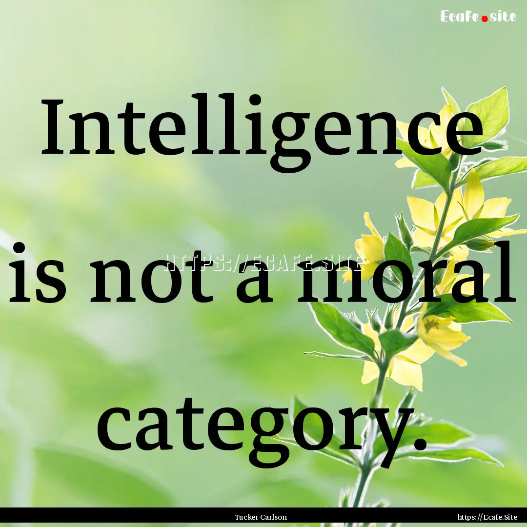 Intelligence is not a moral category. : Quote by Tucker Carlson