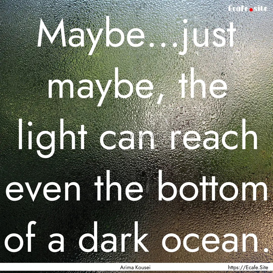 Maybe...just maybe, the light can reach even.... : Quote by Arima Kousei