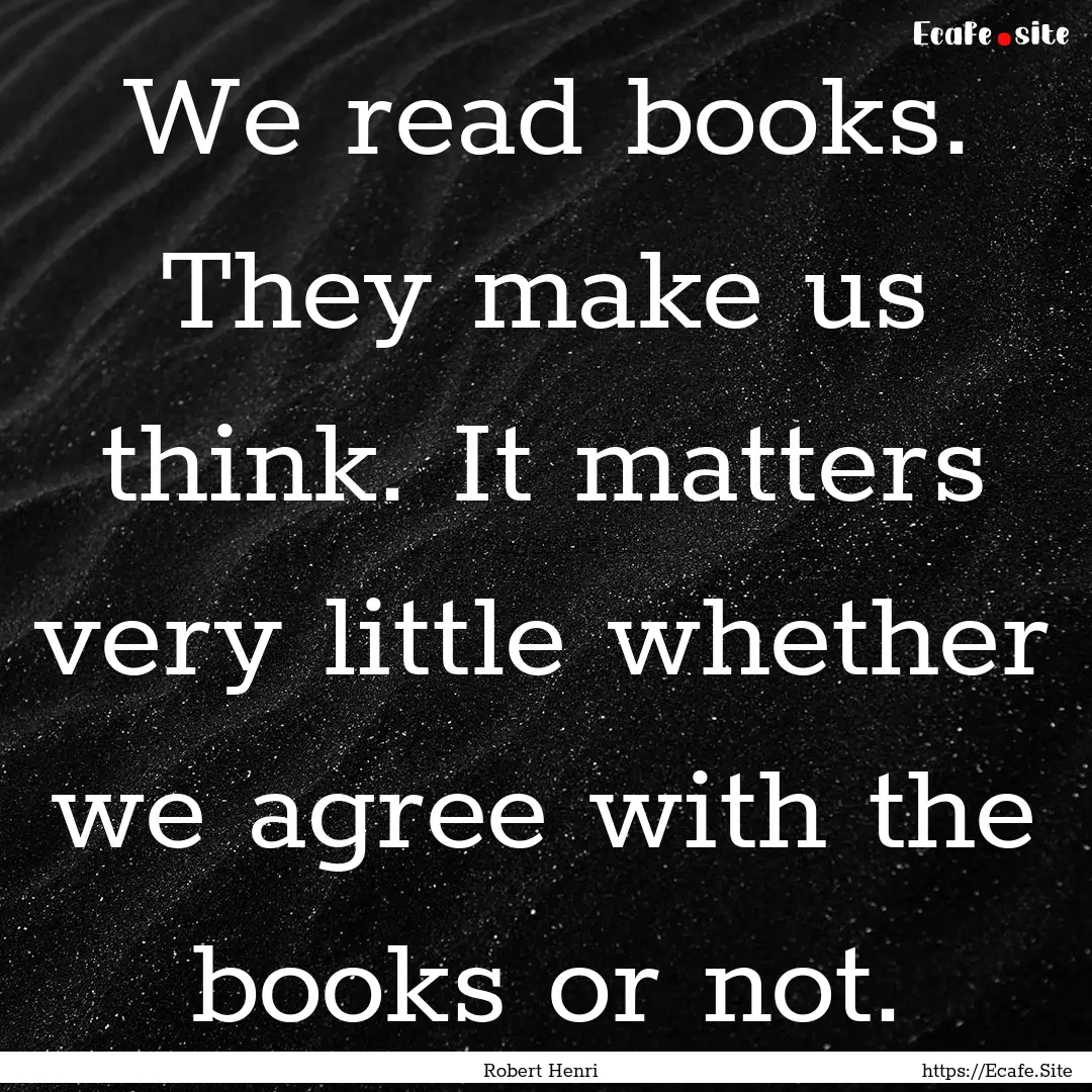 We read books. They make us think. It matters.... : Quote by Robert Henri