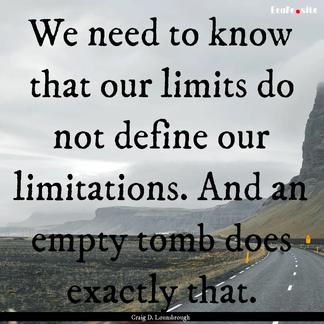 We need to know that our limits do not define.... : Quote by Craig D. Lounsbrough