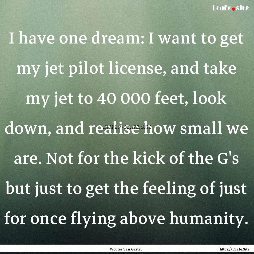 I have one dream: I want to get my jet pilot.... : Quote by Wouter Van Gastel