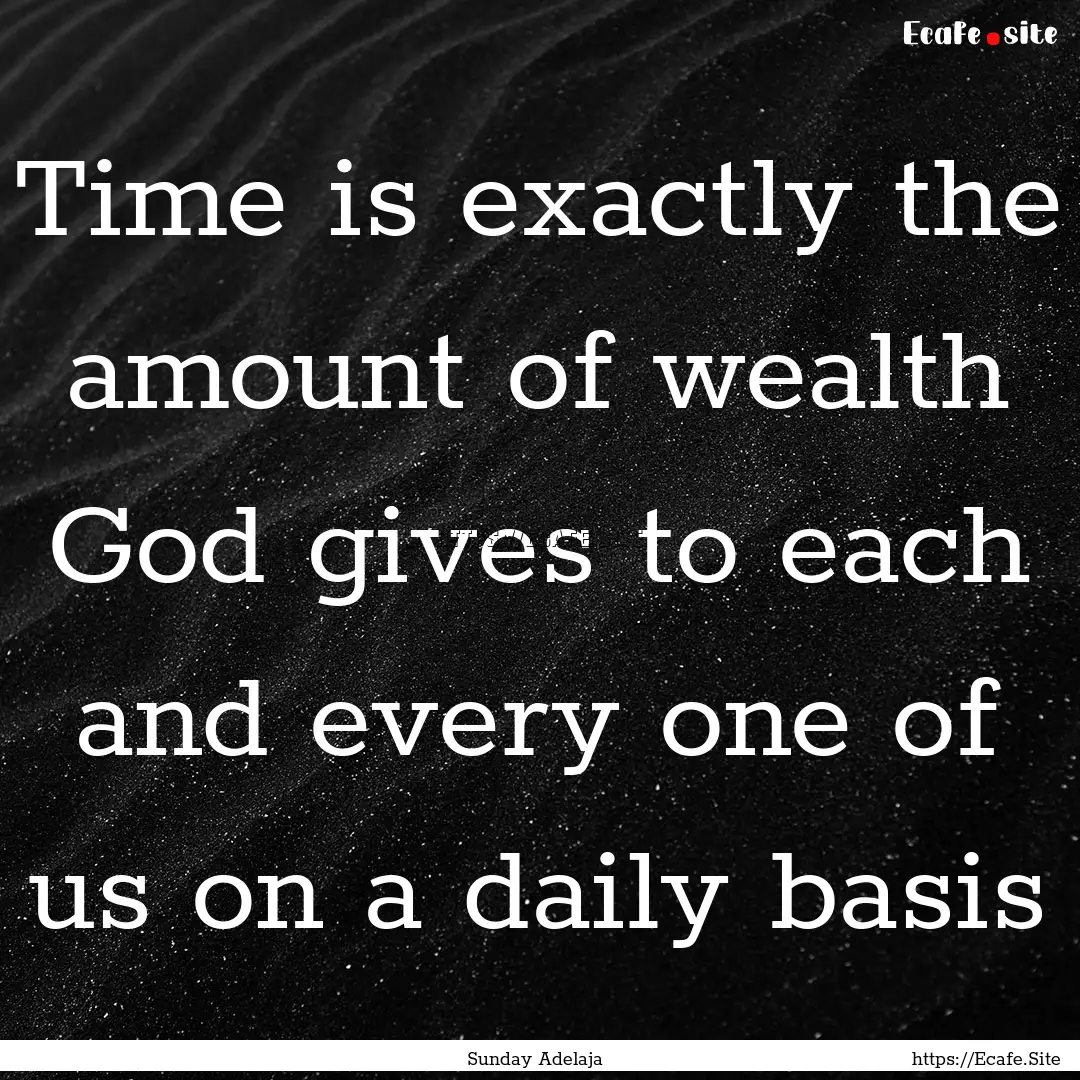 Time is exactly the amount of wealth God.... : Quote by Sunday Adelaja