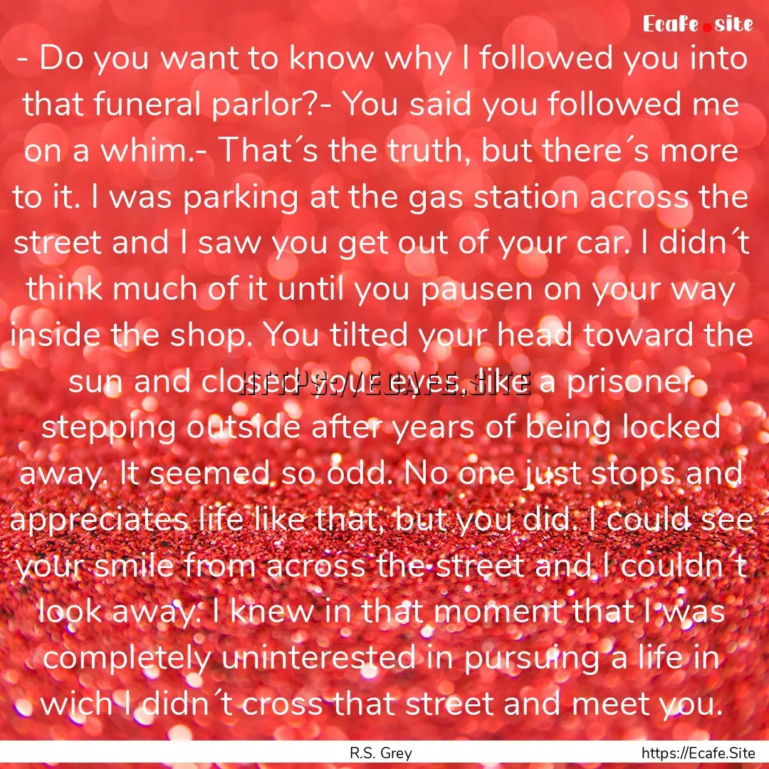 - Do you want to know why I followed you.... : Quote by R.S. Grey