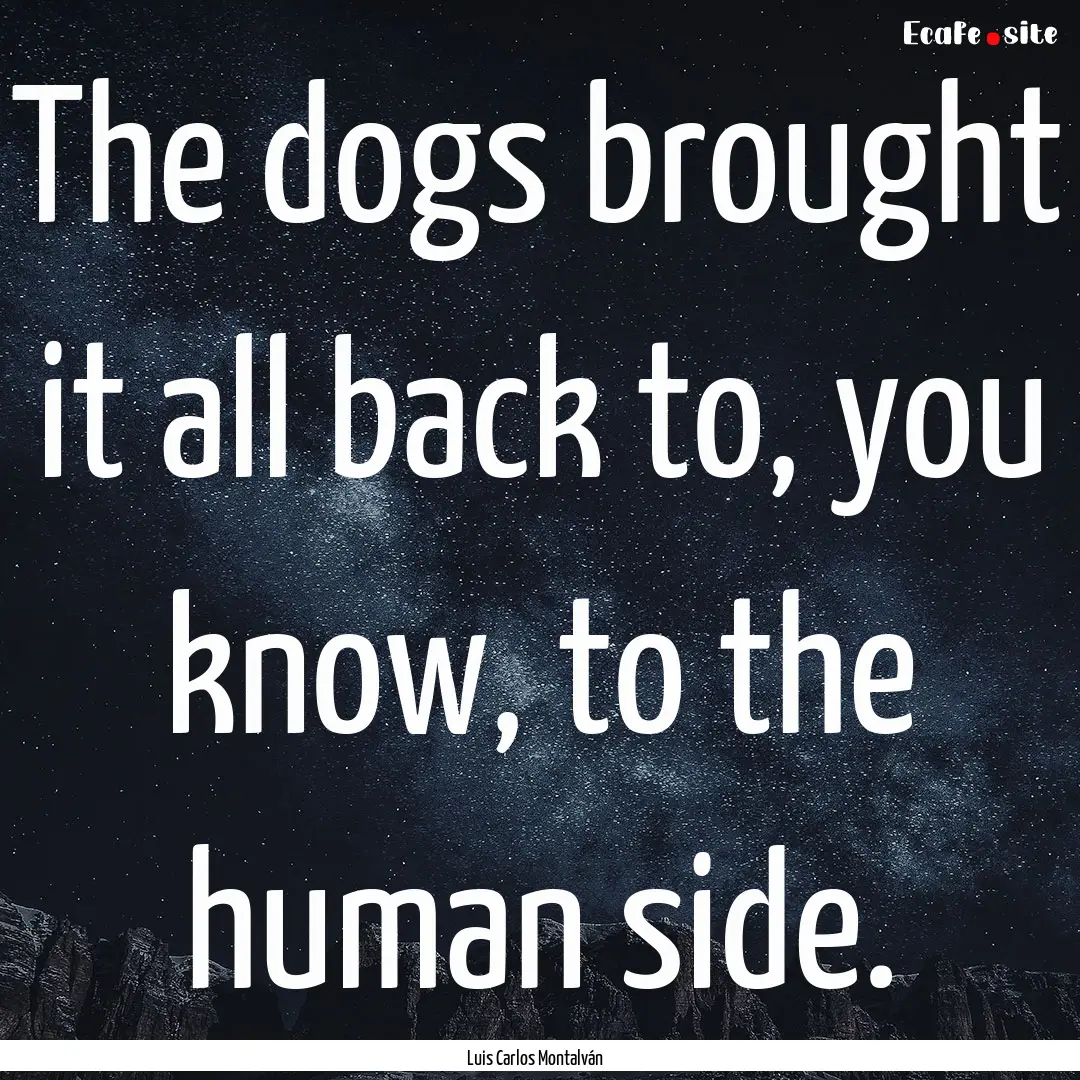 The dogs brought it all back to, you know,.... : Quote by Luis Carlos Montalván