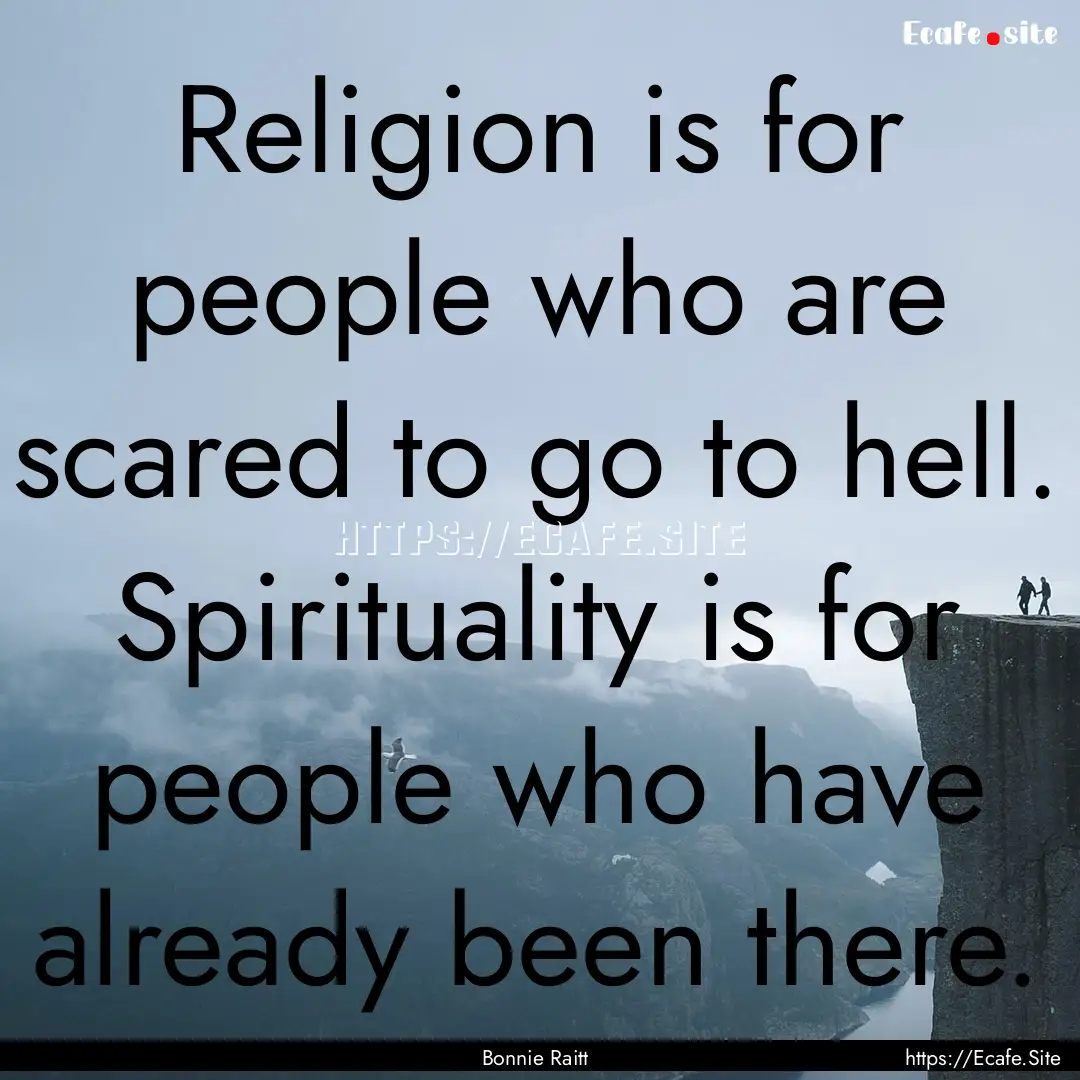 Religion is for people who are scared to.... : Quote by Bonnie Raitt