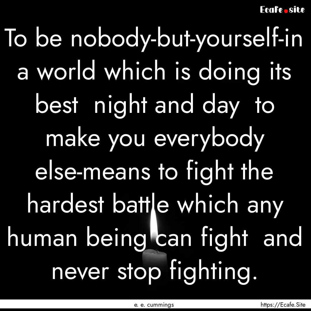 To be nobody-but-yourself-in a world which.... : Quote by e. e. cummings