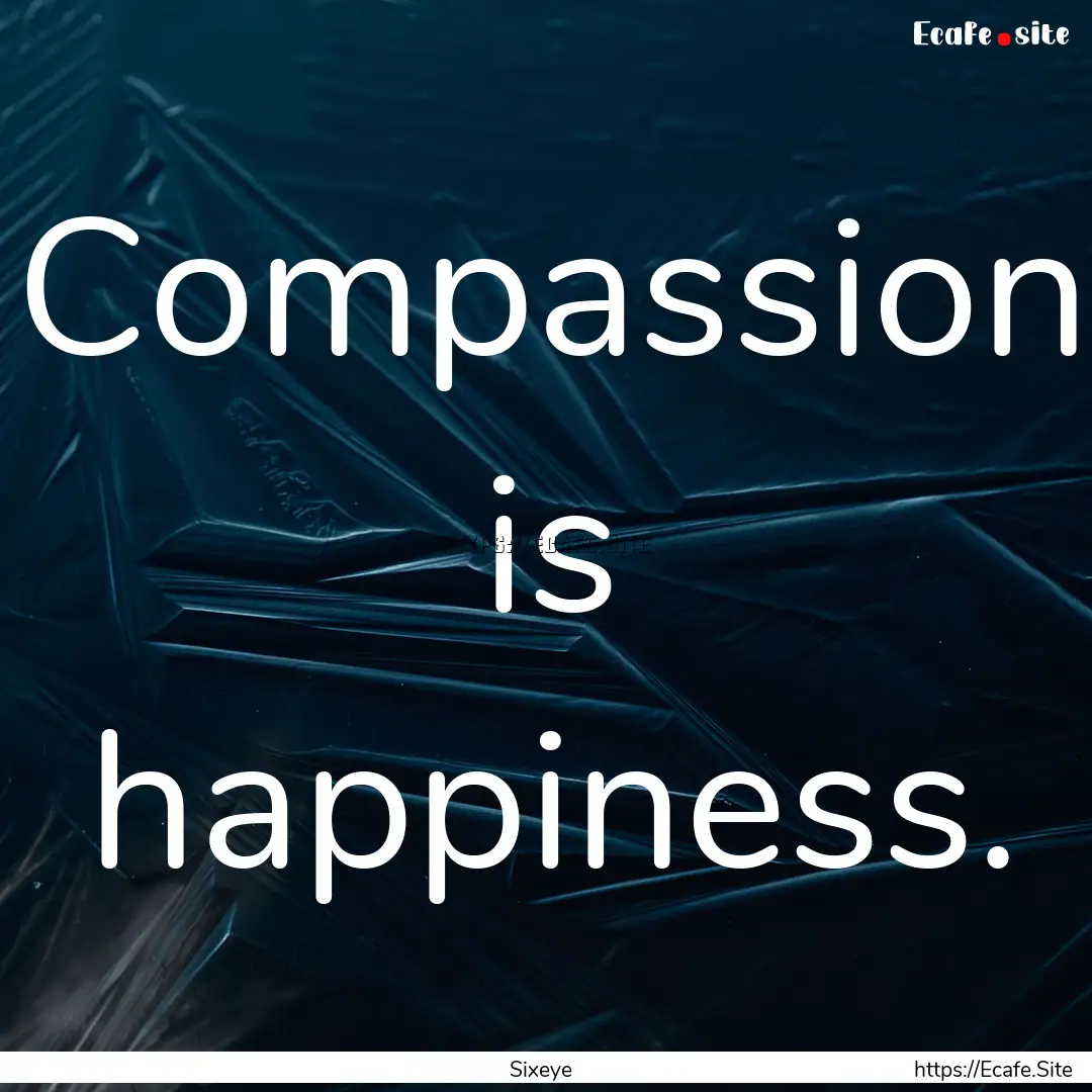 Compassion is happiness. : Quote by Sixeye