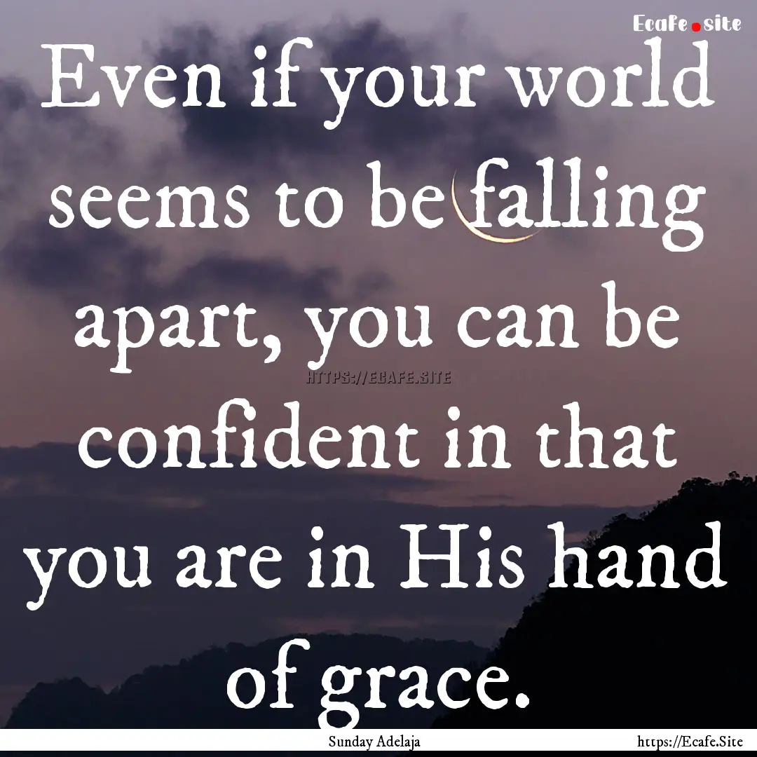 Even if your world seems to be falling apart,.... : Quote by Sunday Adelaja