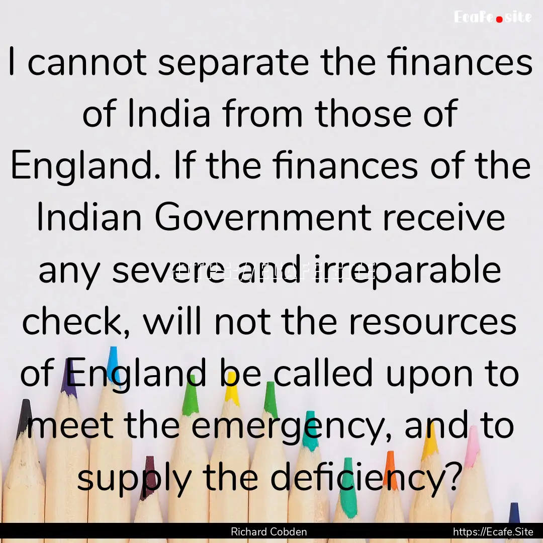 I cannot separate the finances of India from.... : Quote by Richard Cobden