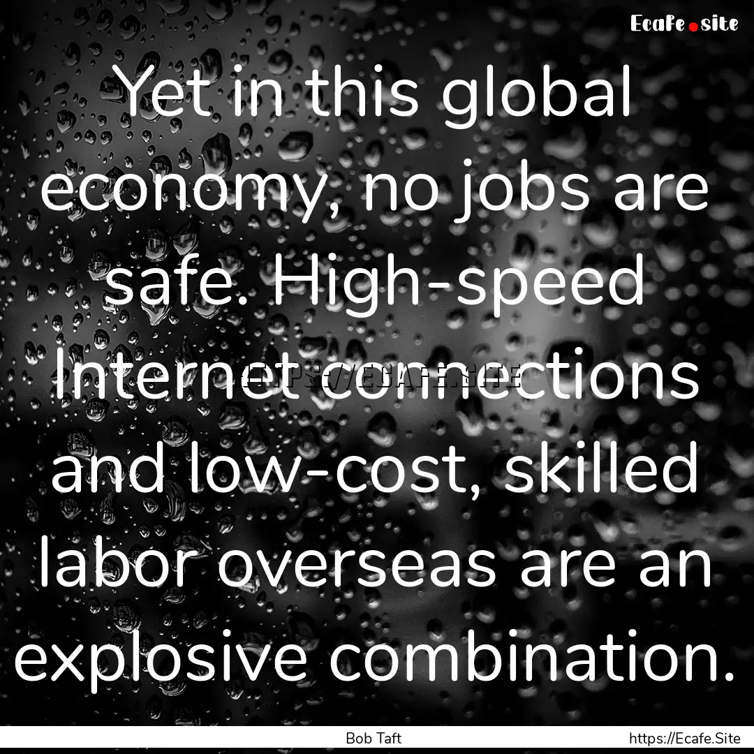 Yet in this global economy, no jobs are safe..... : Quote by Bob Taft