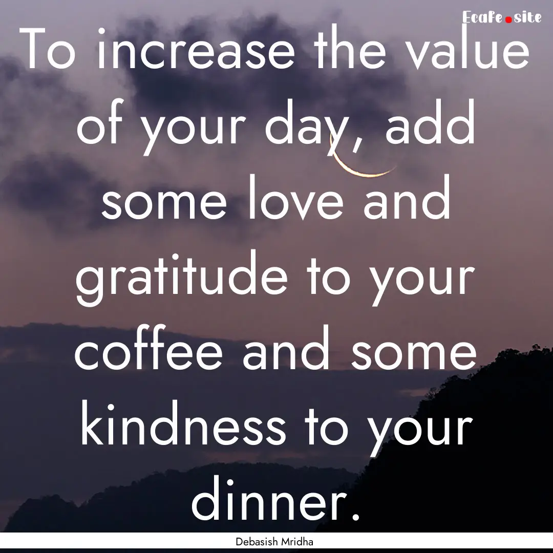 To increase the value of your day, add some.... : Quote by Debasish Mridha