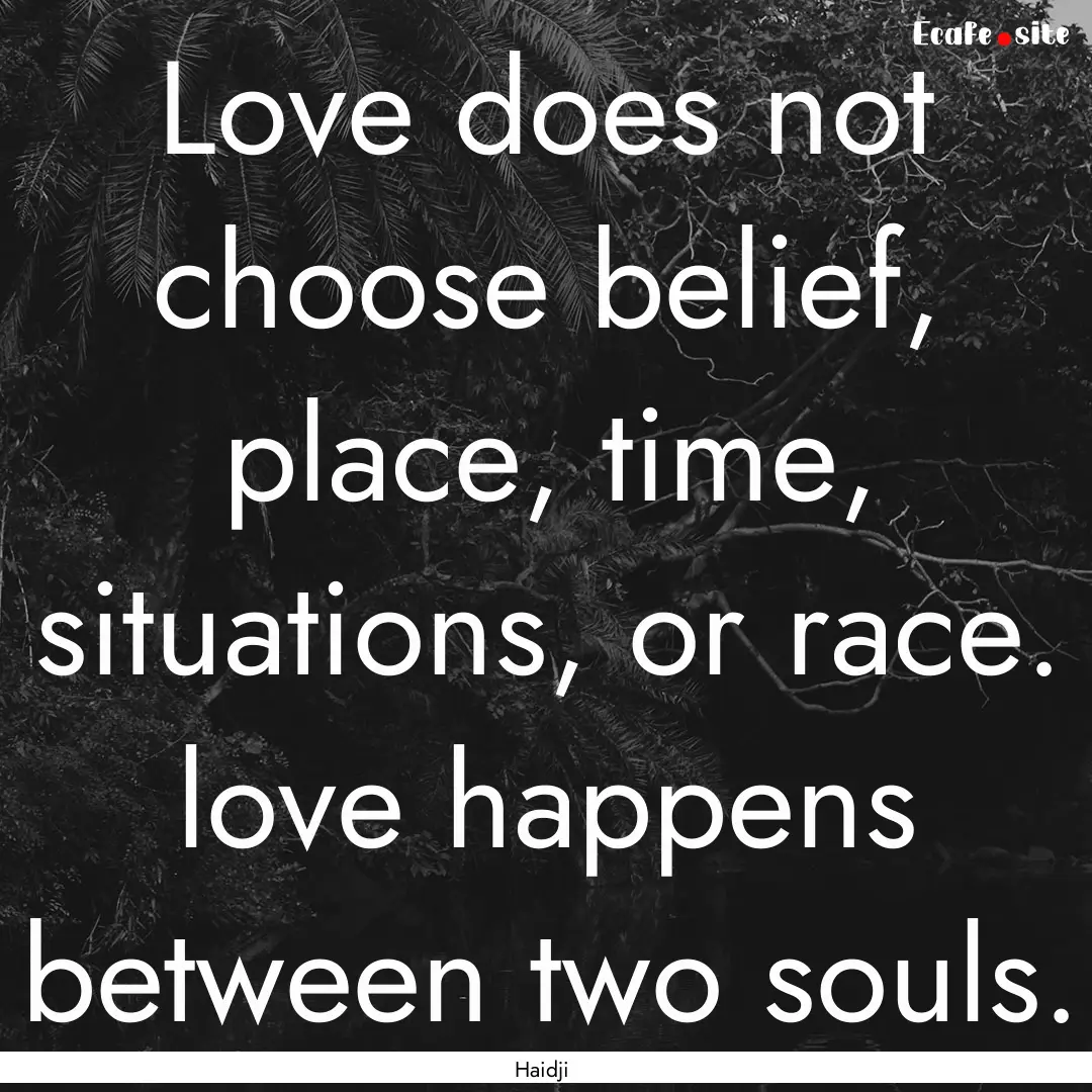 Love does not choose belief, place, time,.... : Quote by Haidji