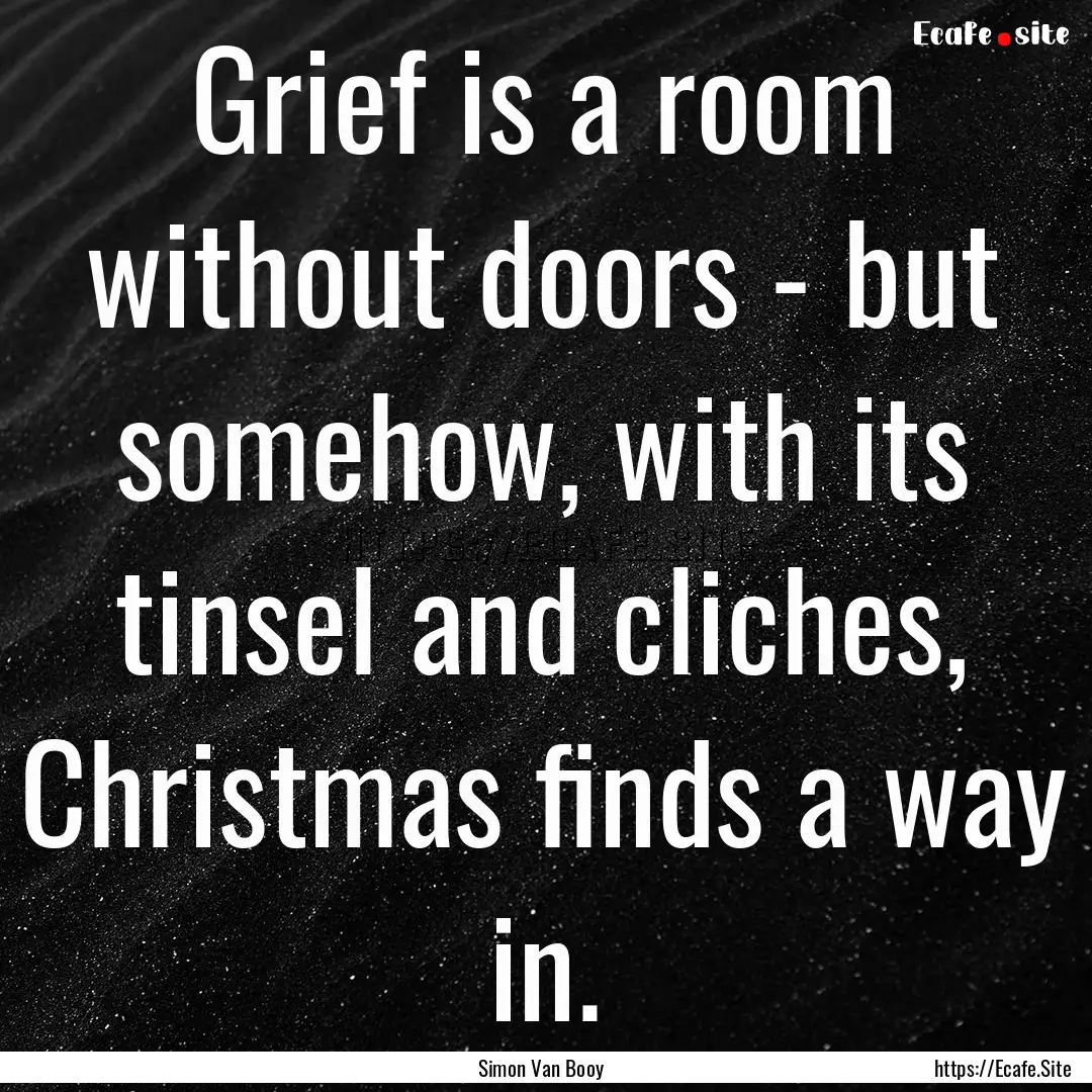 Grief is a room without doors - but somehow,.... : Quote by Simon Van Booy