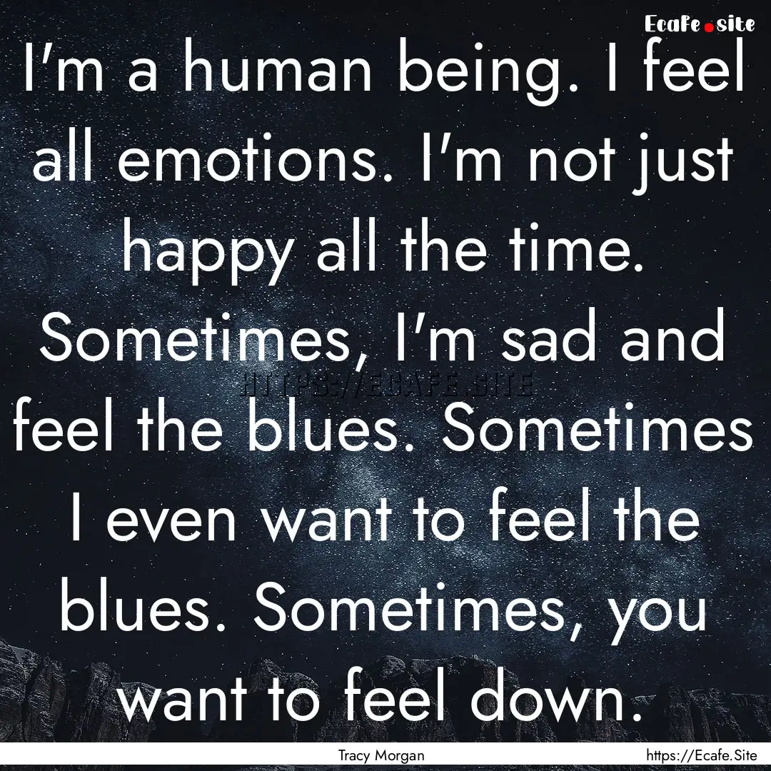 I'm a human being. I feel all emotions. I'm.... : Quote by Tracy Morgan