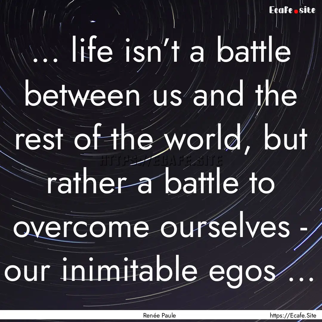 ... life isn’t a battle between us and.... : Quote by Renée Paule