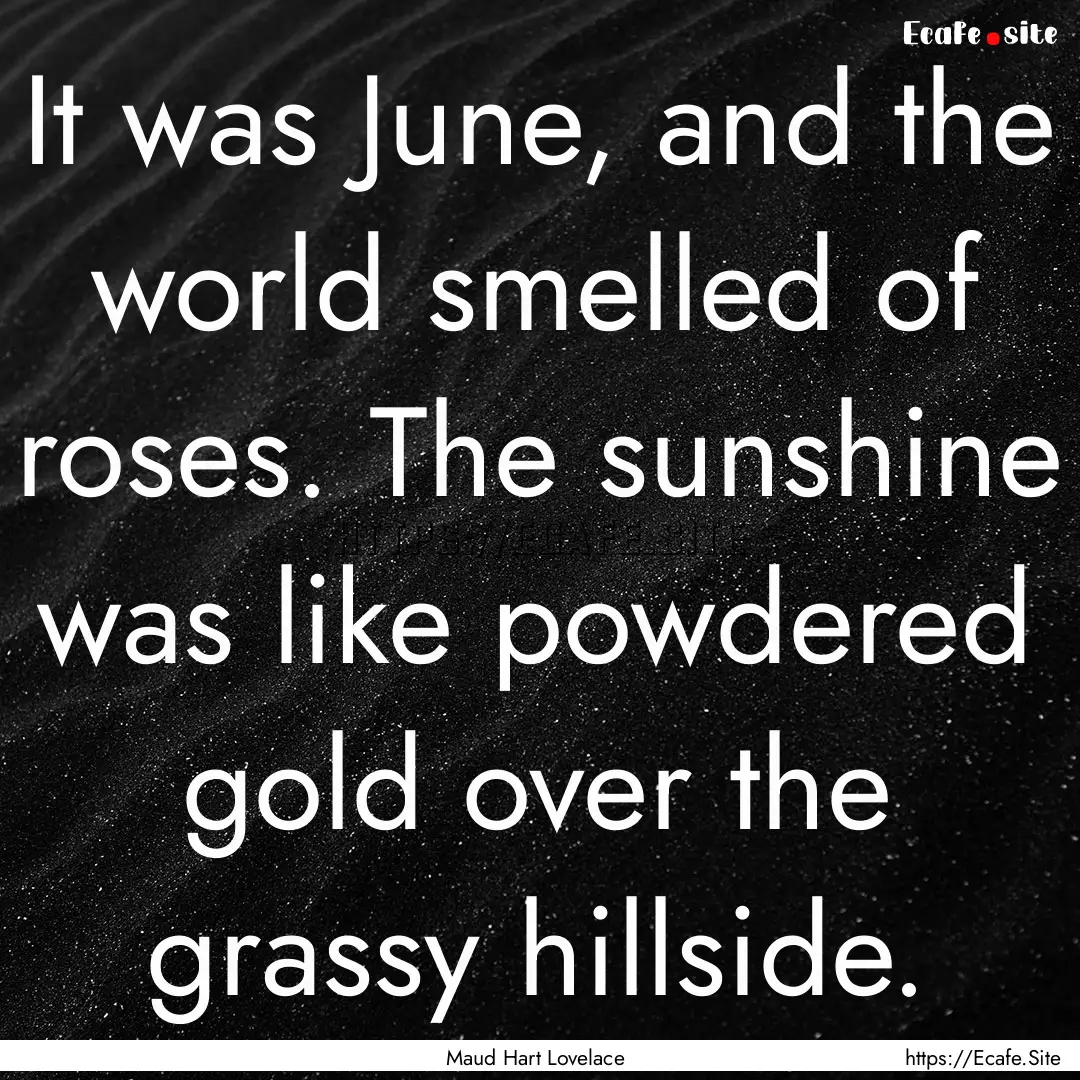 It was June, and the world smelled of roses..... : Quote by Maud Hart Lovelace