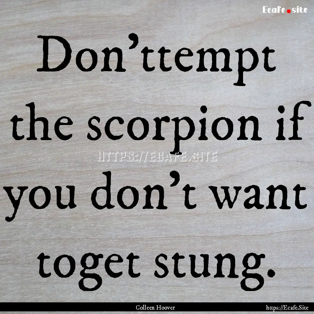 Don’ttempt the scorpion if you don’t.... : Quote by Colleen Hoover