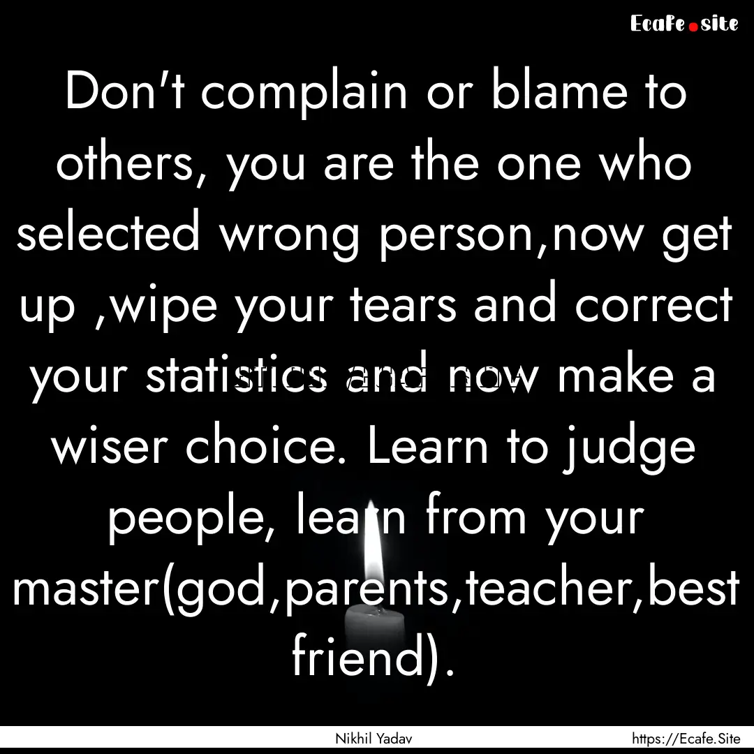 Don't complain or blame to others, you are.... : Quote by Nikhil Yadav