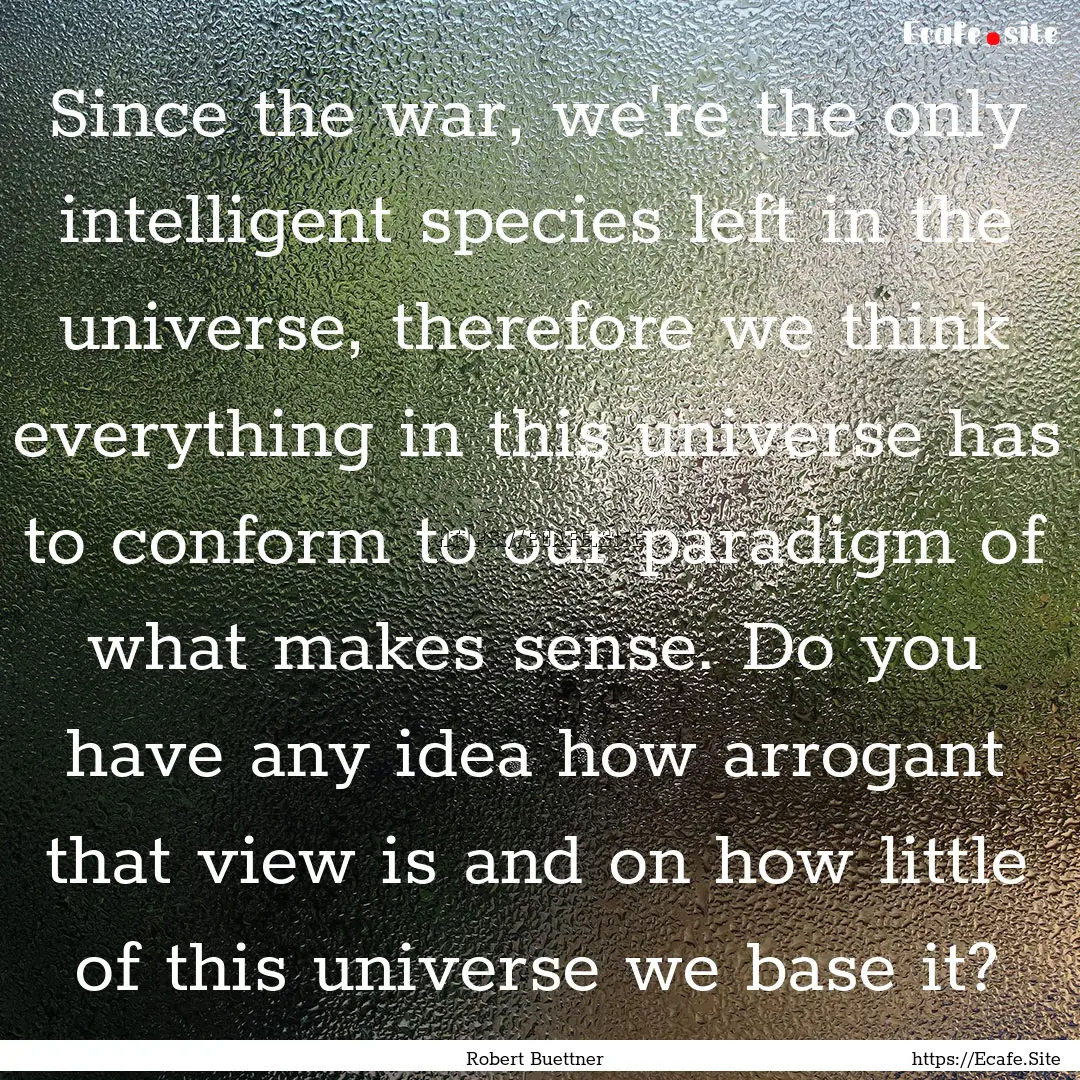 Since the war, we're the only intelligent.... : Quote by Robert Buettner