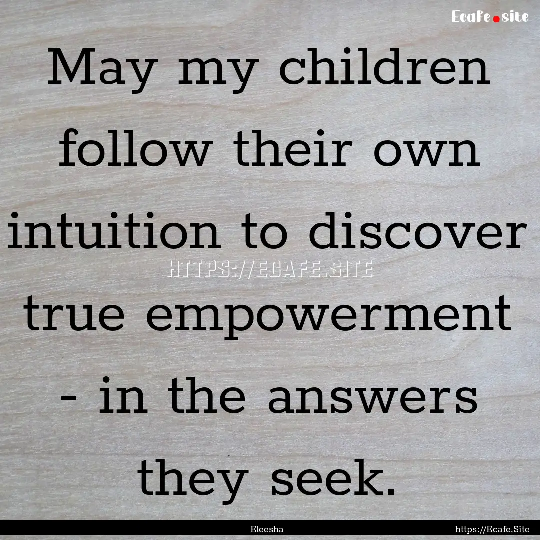 May my children follow their own intuition.... : Quote by Eleesha