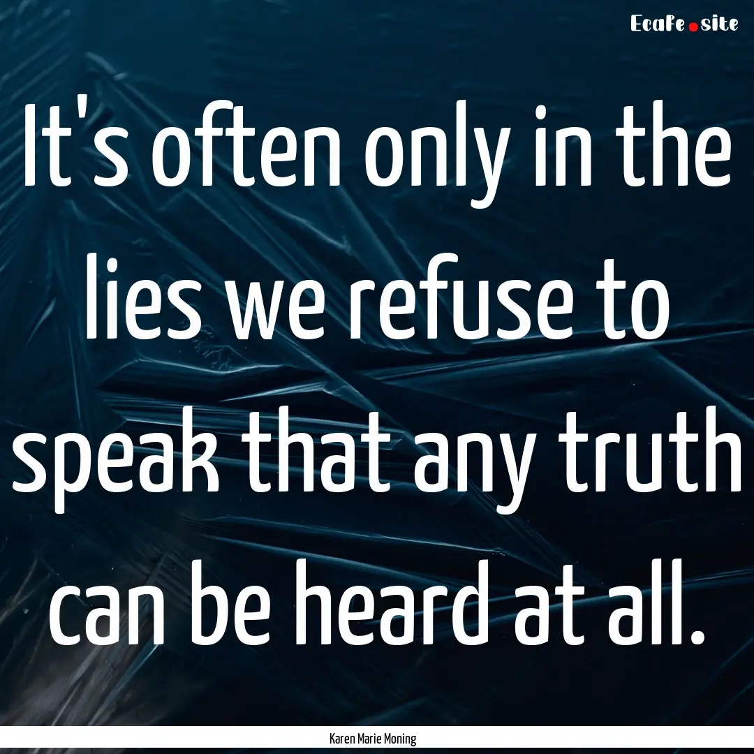 It's often only in the lies we refuse to.... : Quote by Karen Marie Moning