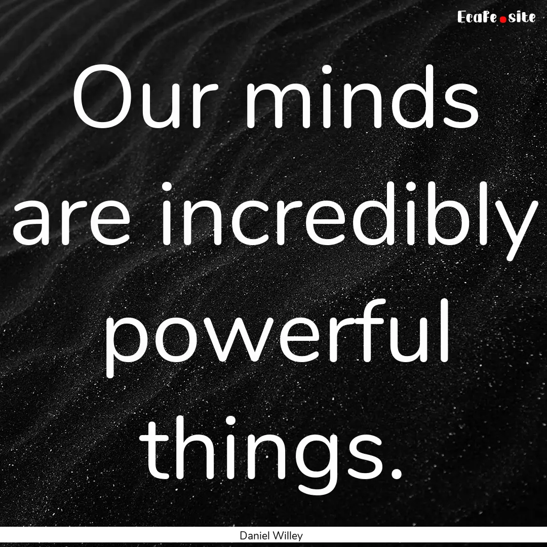 Our minds are incredibly powerful things..... : Quote by Daniel Willey