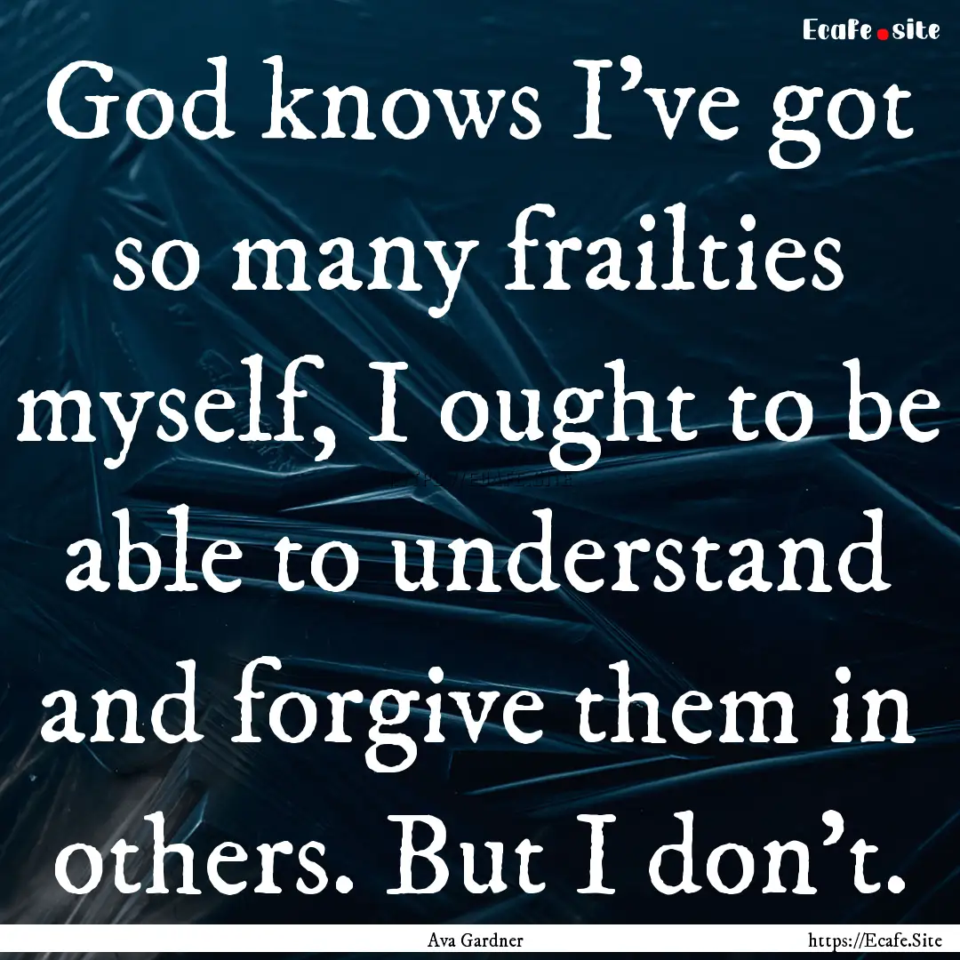 God knows I've got so many frailties myself,.... : Quote by Ava Gardner