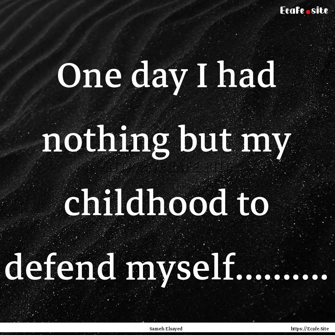 One day I had nothing but my childhood to.... : Quote by Sameh Elsayed