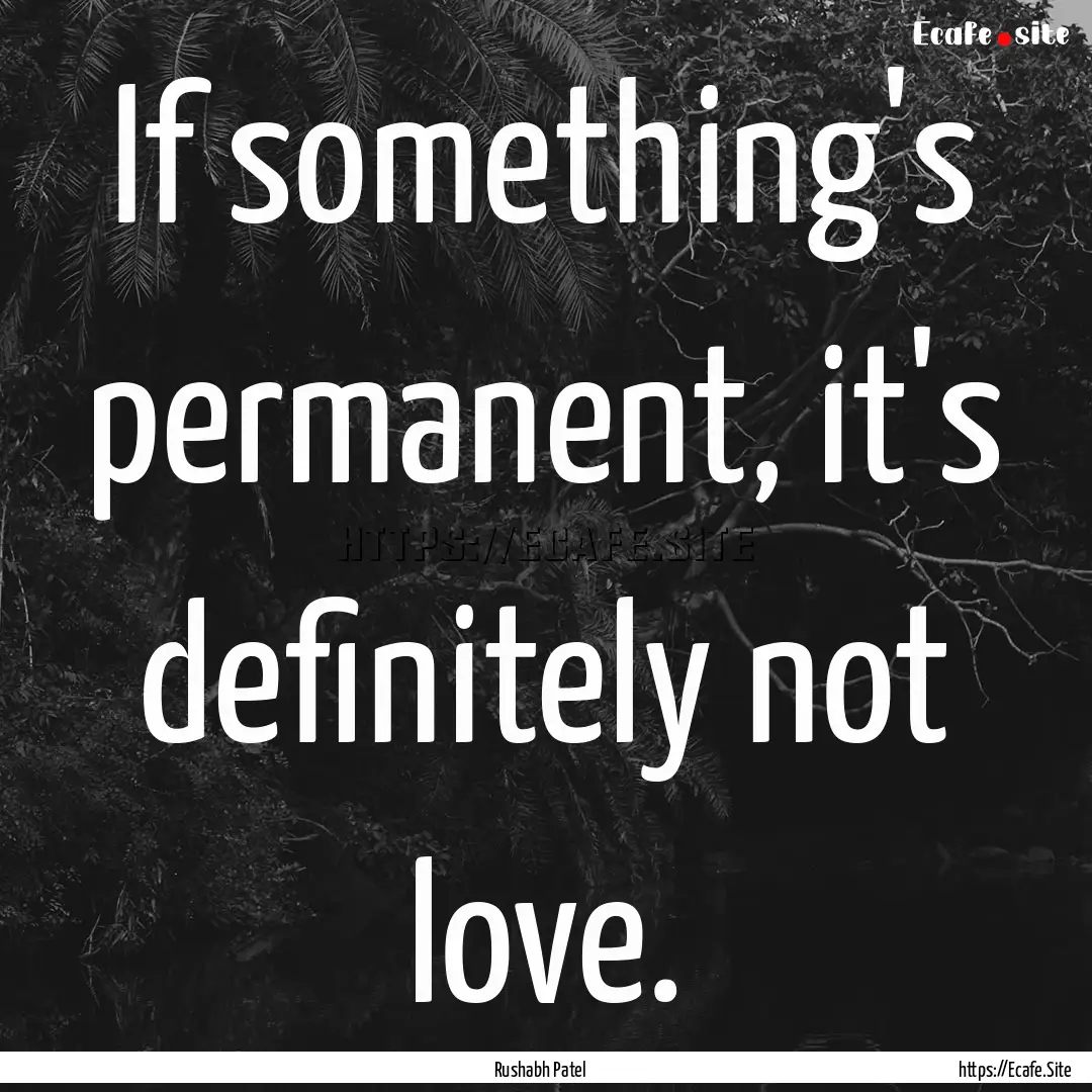 If something's permanent, it's definitely.... : Quote by Rushabh Patel