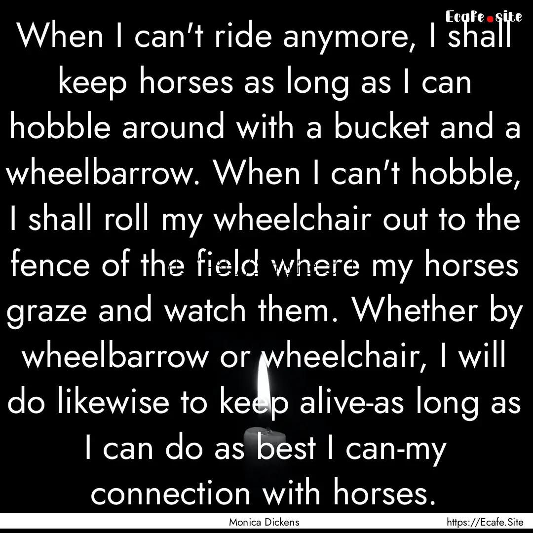 When I can't ride anymore, I shall keep horses.... : Quote by Monica Dickens