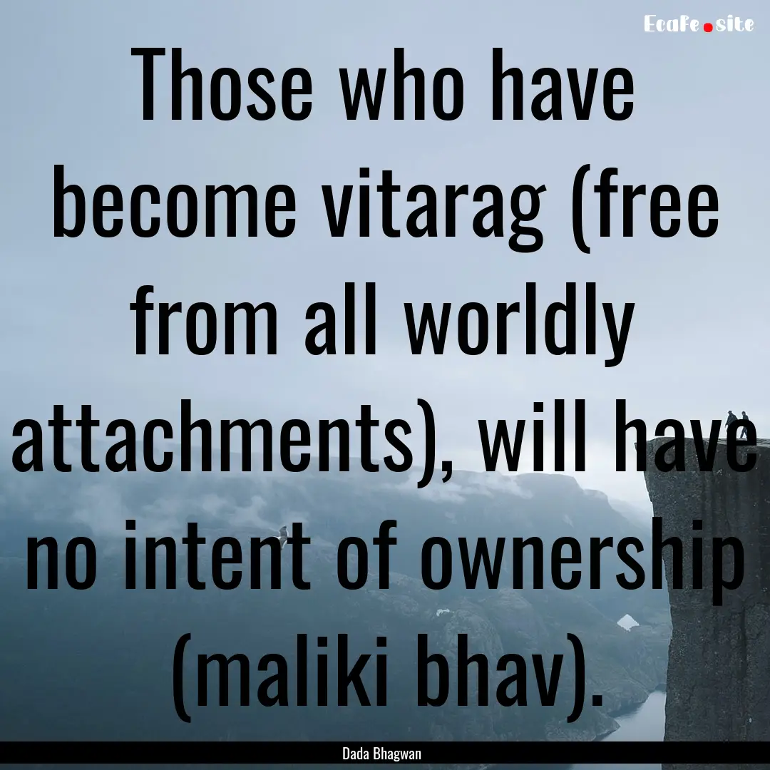 Those who have become vitarag (free from.... : Quote by Dada Bhagwan