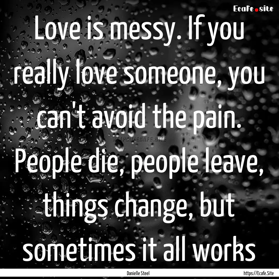 Love is messy. If you really love someone,.... : Quote by Danielle Steel