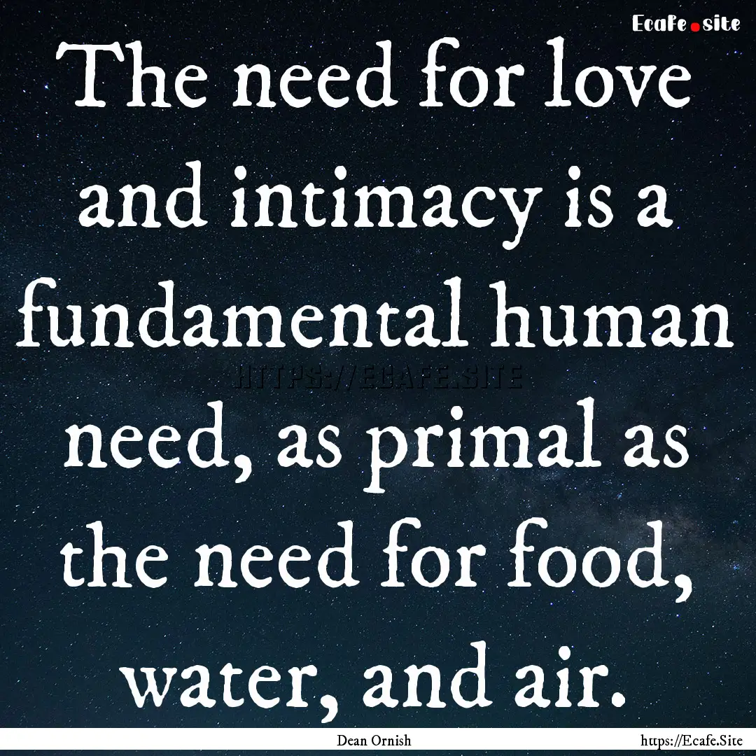 The need for love and intimacy is a fundamental.... : Quote by Dean Ornish