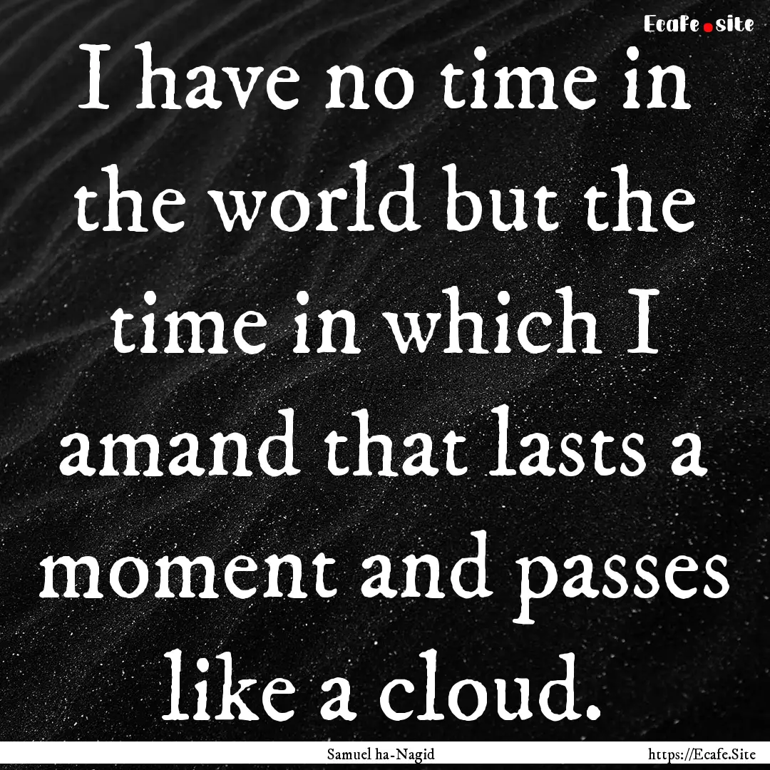 I have no time in the world but the time.... : Quote by Samuel ha-Nagid