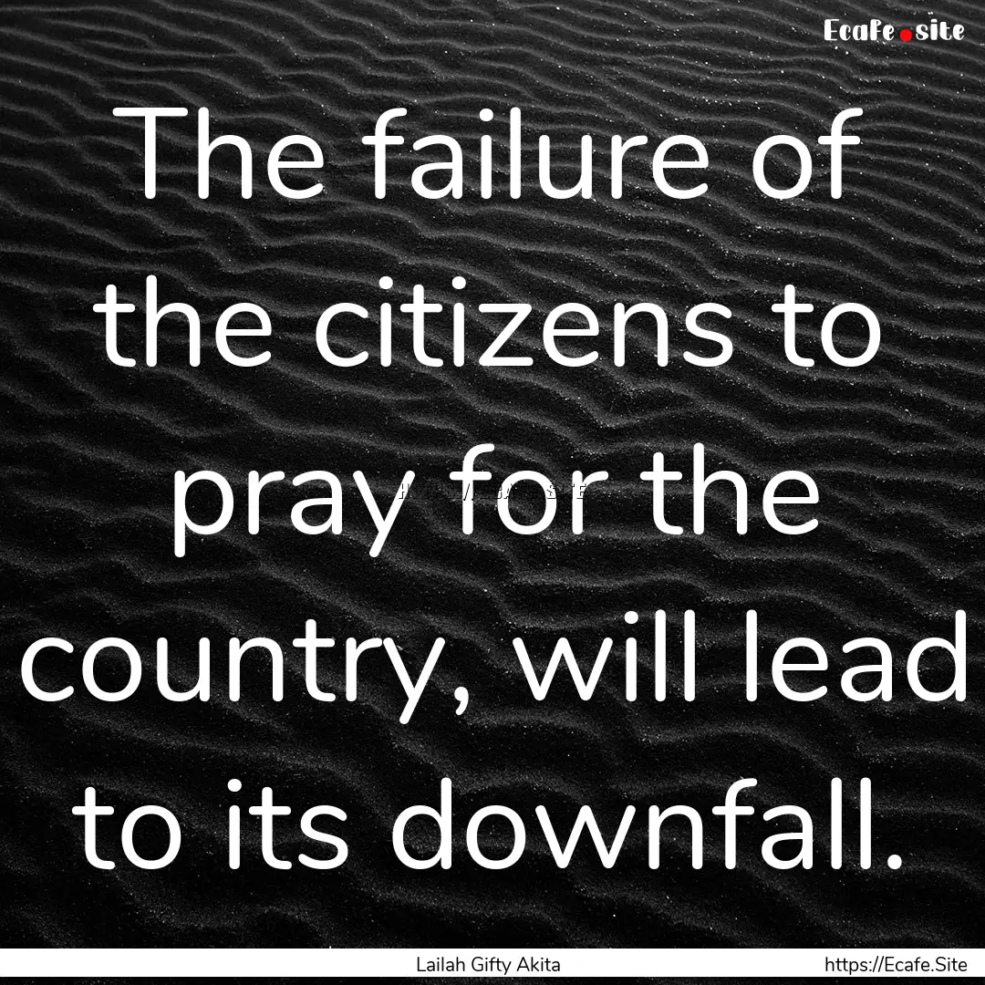 The failure of the citizens to pray for the.... : Quote by Lailah Gifty Akita