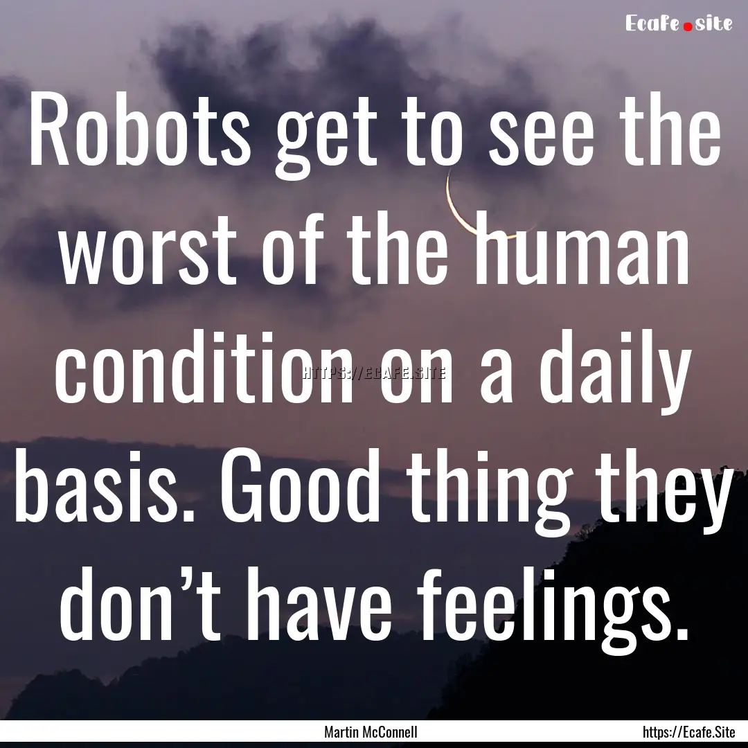 Robots get to see the worst of the human.... : Quote by Martin McConnell