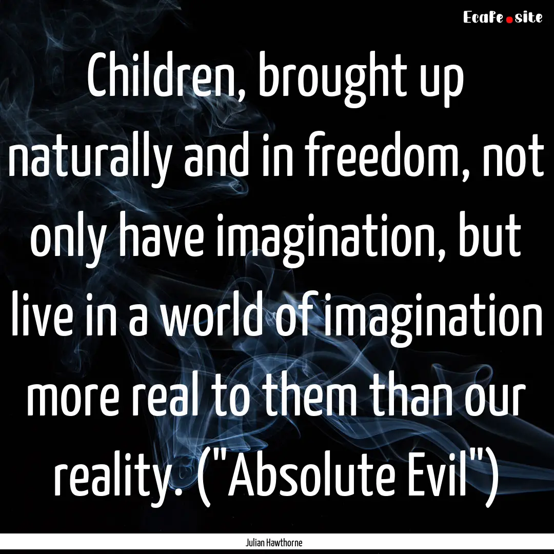 Children, brought up naturally and in freedom,.... : Quote by Julian Hawthorne