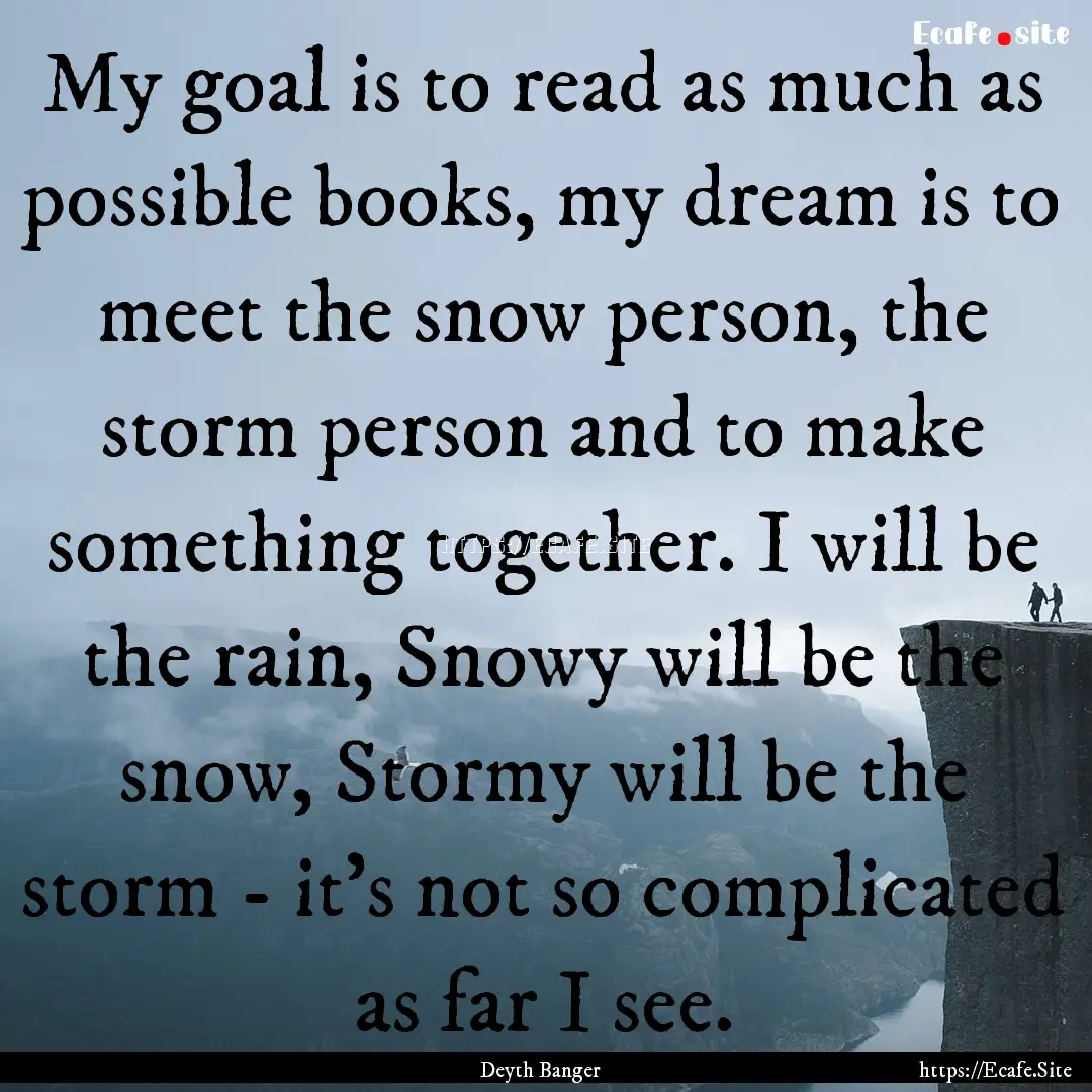 My goal is to read as much as possible books,.... : Quote by Deyth Banger