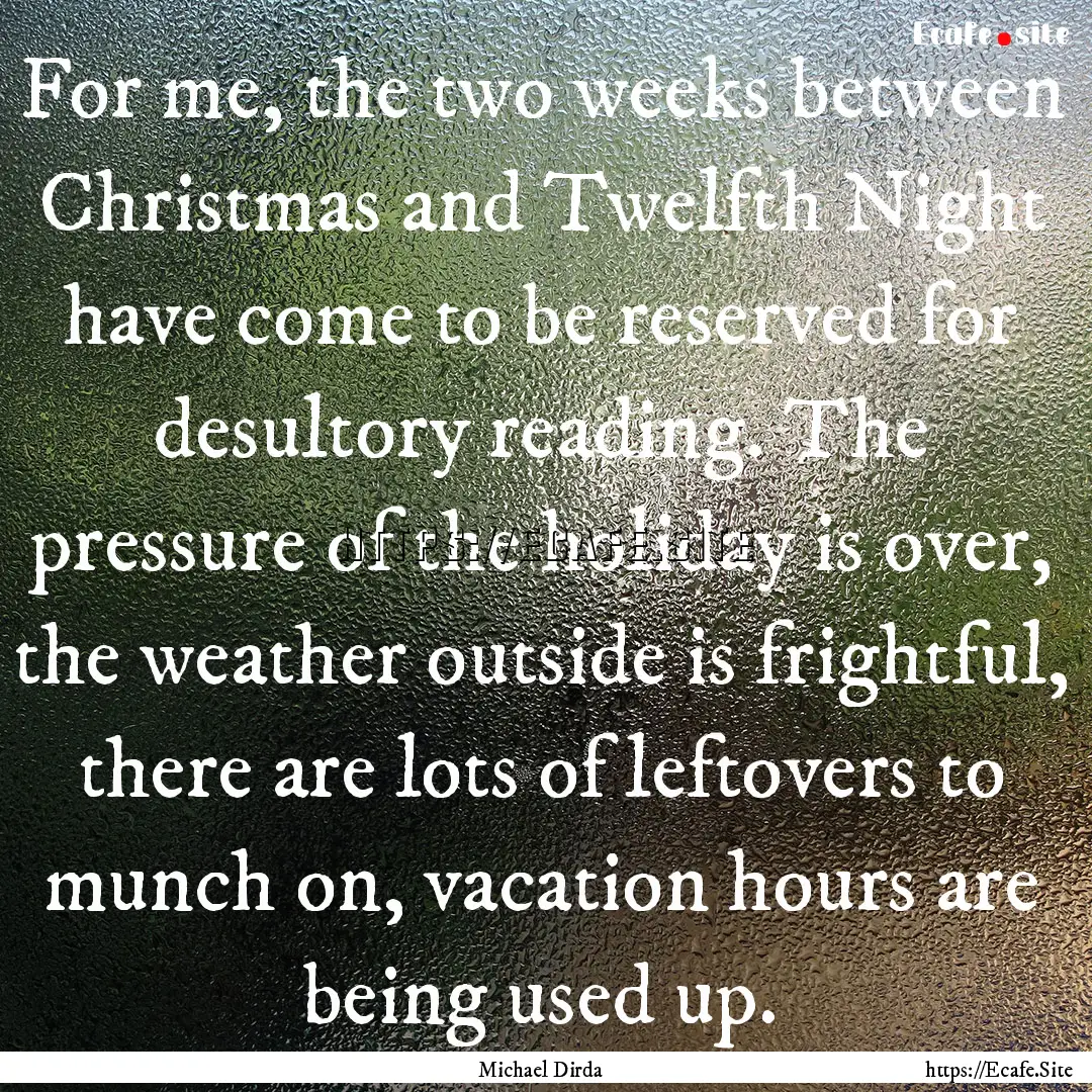 For me, the two weeks between Christmas and.... : Quote by Michael Dirda