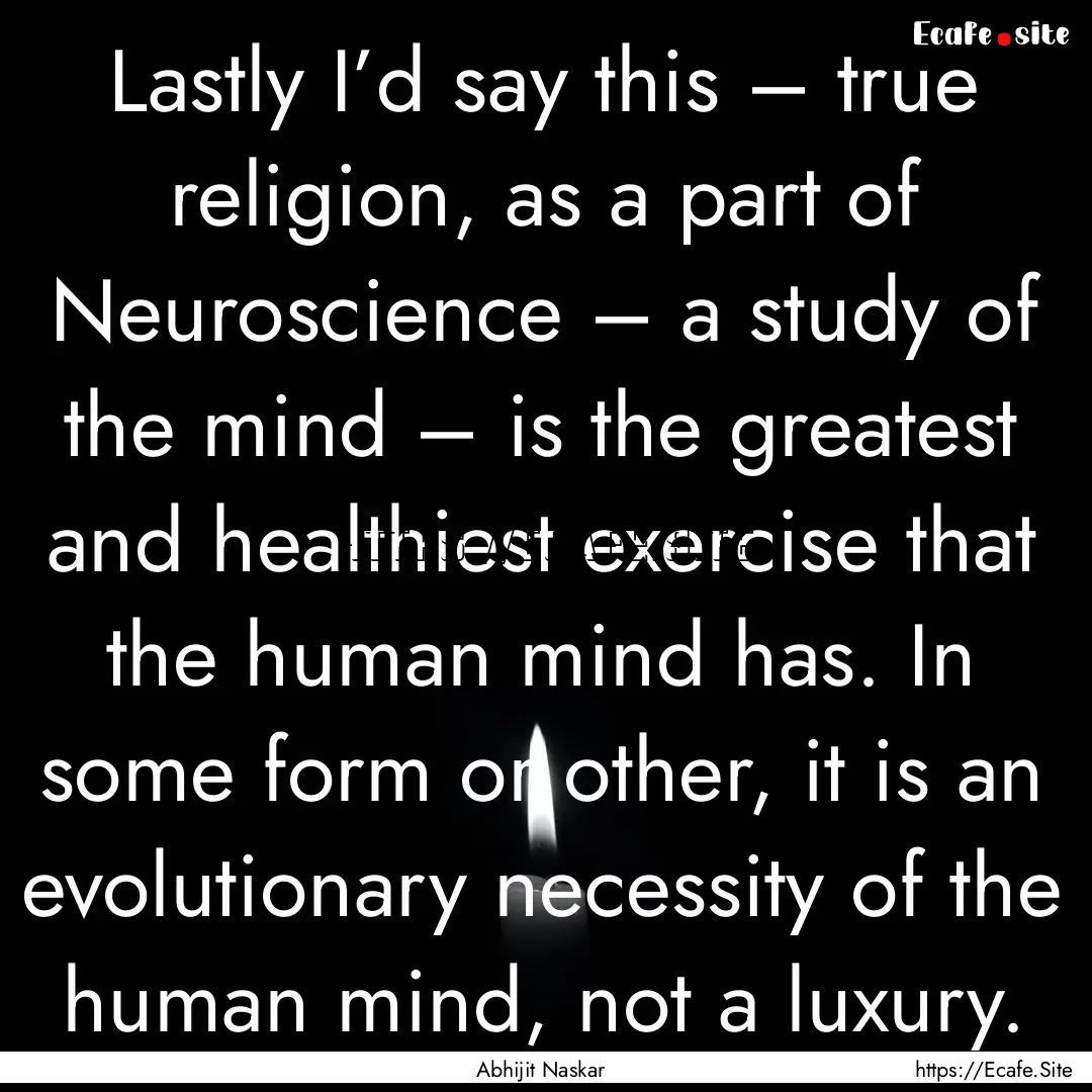 Lastly I’d say this – true religion,.... : Quote by Abhijit Naskar