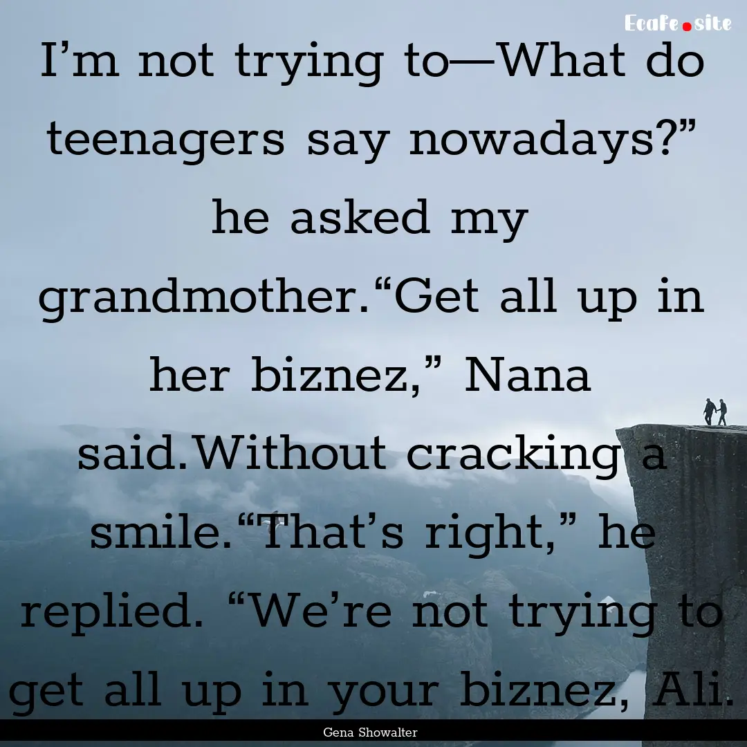 I’m not trying to—What do teenagers say.... : Quote by Gena Showalter