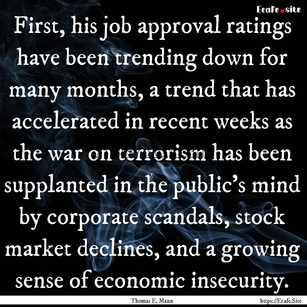 First, his job approval ratings have been.... : Quote by Thomas E. Mann