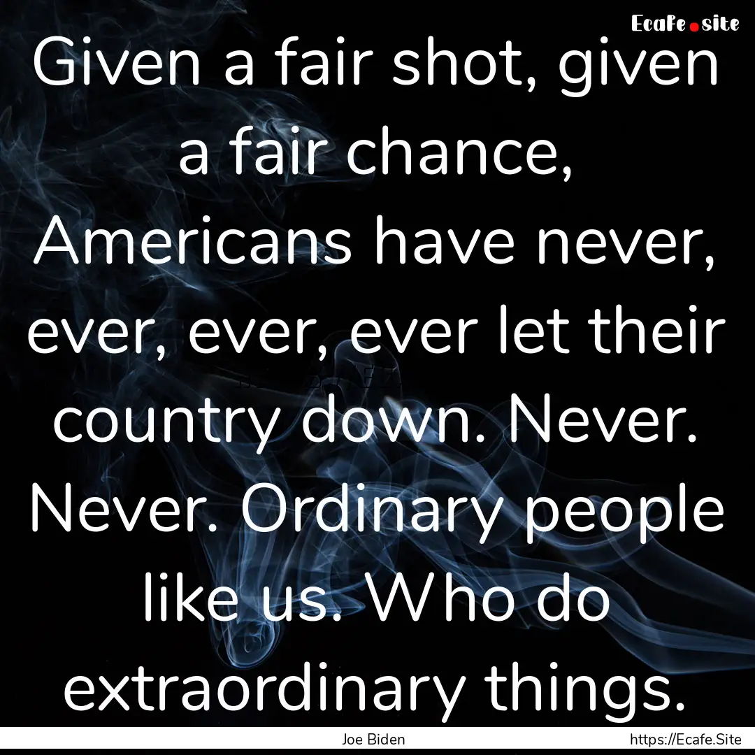 Given a fair shot, given a fair chance, Americans.... : Quote by Joe Biden