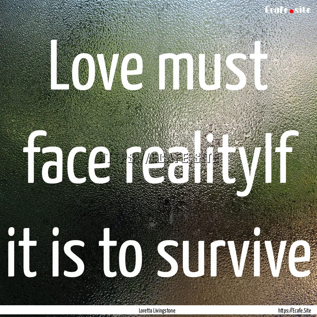 Love must face realityIf it is to survive.... : Quote by Loretta Livingstone