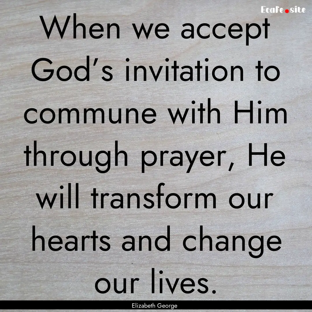 When we accept God’s invitation to commune.... : Quote by Elizabeth George