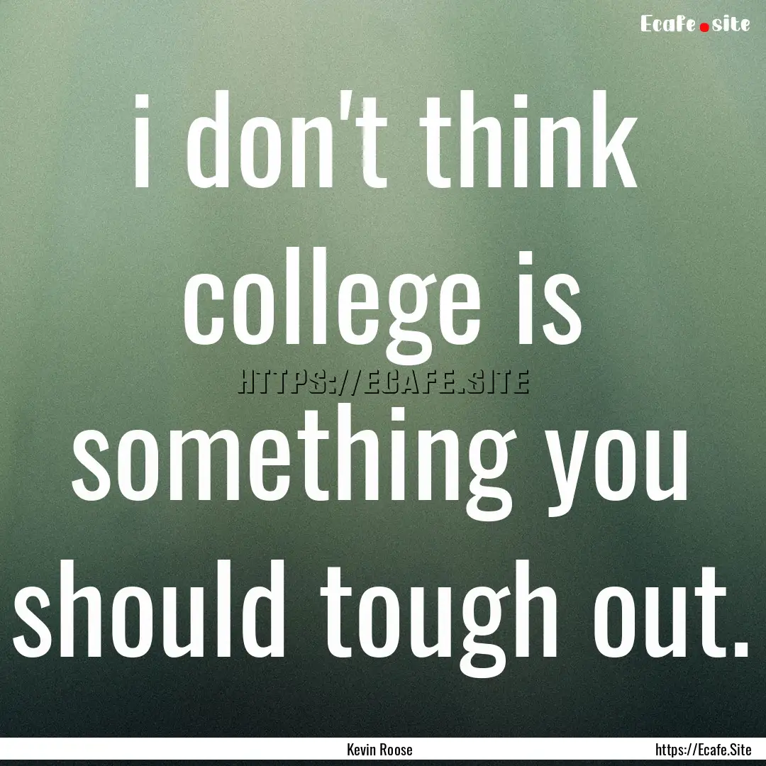 i don't think college is something you should.... : Quote by Kevin Roose