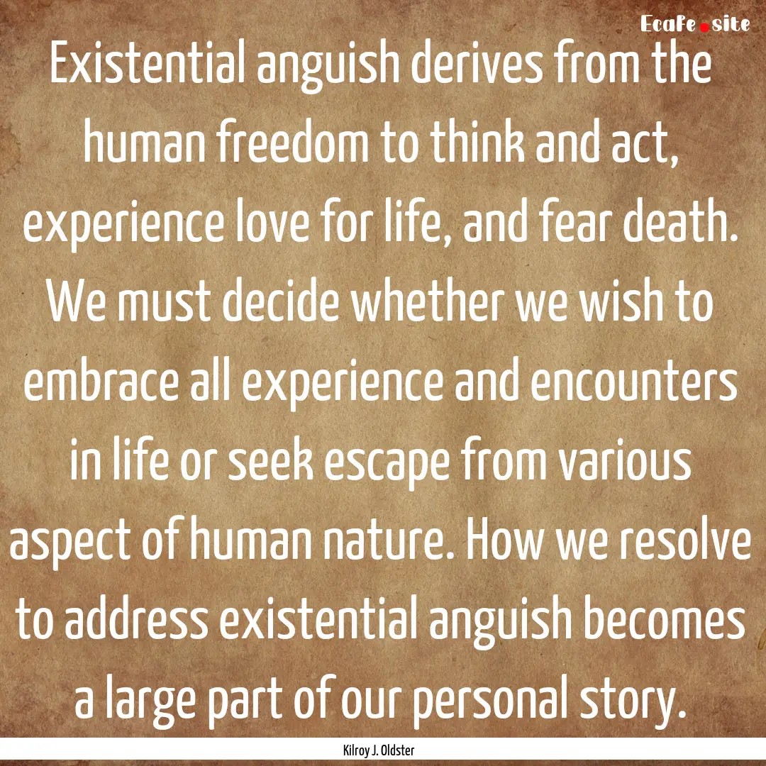 Existential anguish derives from the human.... : Quote by Kilroy J. Oldster