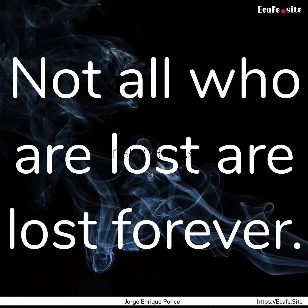 Not all who are lost are lost forever. : Quote by Jorge Enrique Ponce