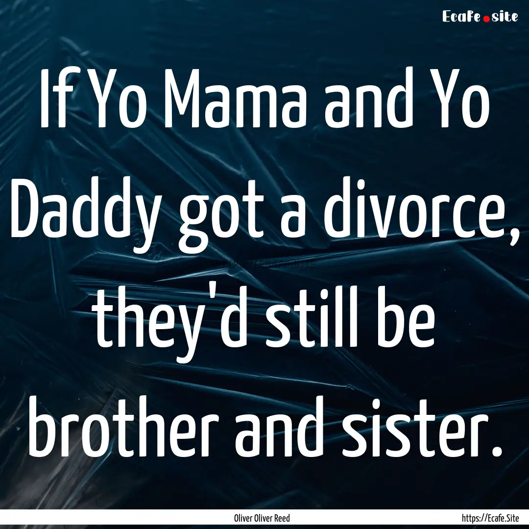 If Yo Mama and Yo Daddy got a divorce, they'd.... : Quote by Oliver Oliver Reed