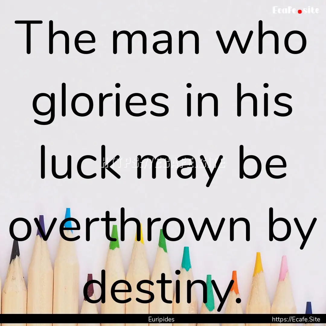 The man who glories in his luck may be overthrown.... : Quote by Euripides